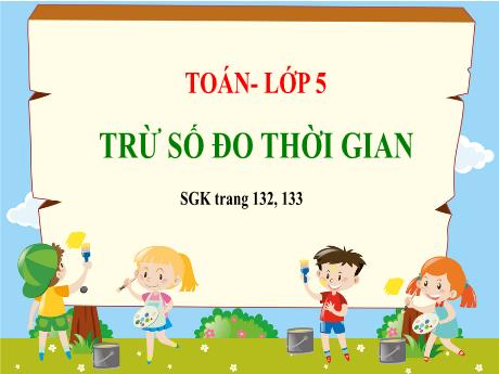 Bài giảng Toán Lớp 5 (Cánh diều) - Bài: Trừ số đo thời gian (Trang 132+133)