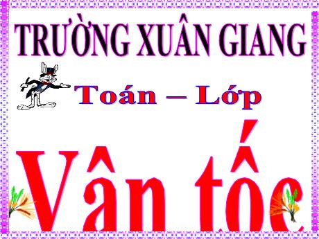 Bài giảng Toán Lớp 5 (Chân trời sáng tạo) - Bài: Vận tốc - Trường Tiểu học Xuân Giang -