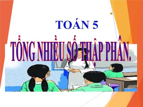 Bài giảng Toán Lớp 5 - Tiết 50, Bài: Tổng nhiều số thập phân