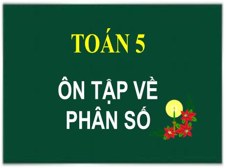 Bài giảng Toán Lớp 5 - Tuần 28, Bài 98: Ôn tập về phân số (Tiết 1) - Năm học 2021-2022