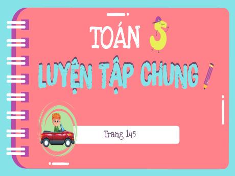 Bài giảng Toán Lớp 5 - Tuần 28, Bài: Luyện tập chung (Trang 145)